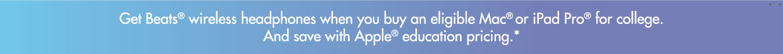 Get Beats wireless headphones when you buy an eligible Mac or iPad Pro for college. And save with Apple education pricing.* Get Beats wireless headphones when you buy an eligible Mac or iPad Pro for college. And save with Apple education pricing.*