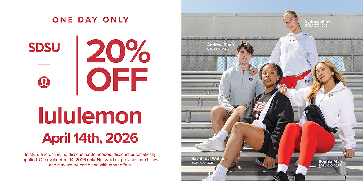 One Day Only. SDSU | 20% OFF lululemon, April 14th, 2026. In-store and online, no discount code needed, discount automatically applied. Offer valid April 14, 2026 only. Not valid on previous purchases and may not be combined with other offers.